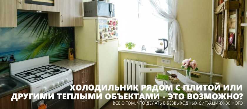 Холодильник и кухонная плита: можно ли их ставить рядом